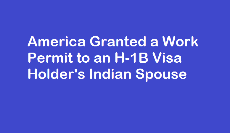 America Granted a Work Permit to an H-1B Visa Holder's Indian Spouse