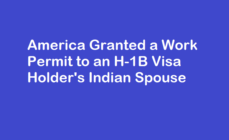 America Granted a Work Permit to an H-1B Visa Holder’s Indian Spouse