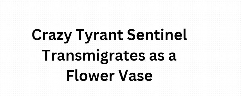 Crazy Tyrant Sentinel Transmigrates as a Flower Vase