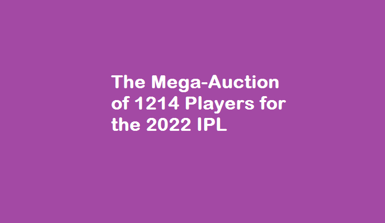 The Mega-Auction of 1214 Players for the 2022 IPL