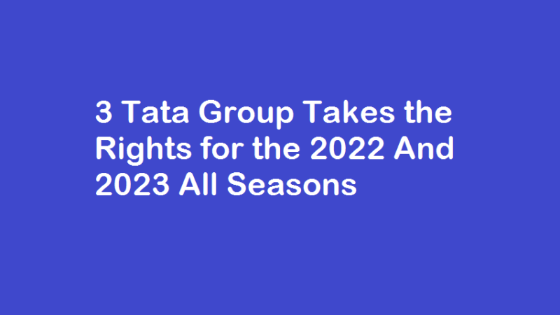 3 Tata Group Takes the Rights for the 2022 And 2023 All Seasons