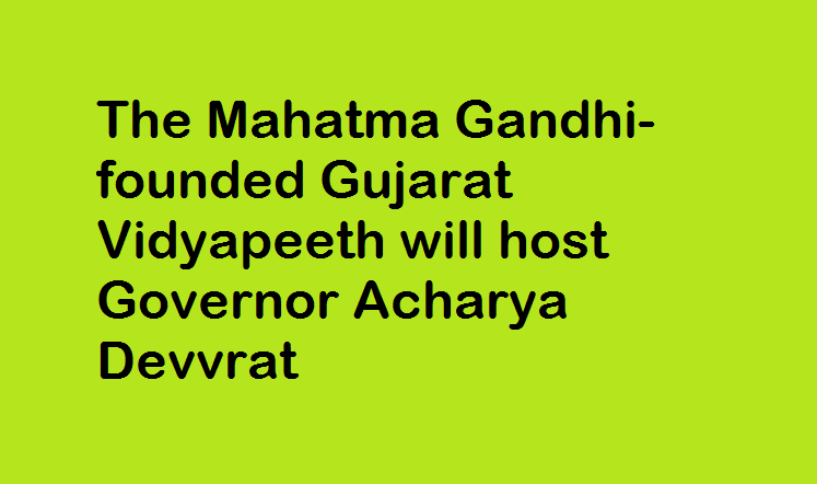 The Mahatma Gandhi-founded Gujarat Vidyapeeth will host Governor Acharya Devvrat