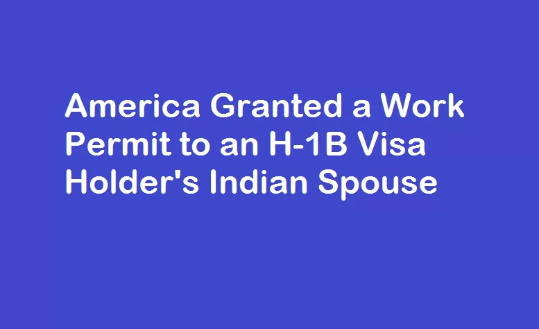 America Granted a Work Permit to an H-1B Visa Holder’s Indian Spouse