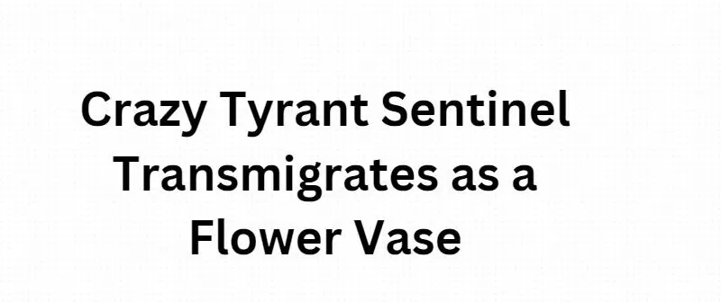 Crazy Tyrant Sentinel Transmigrates as a Flower Vase