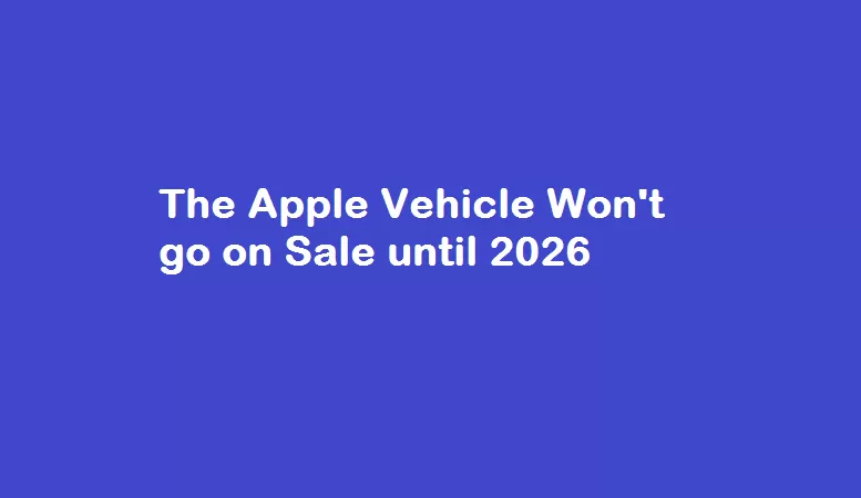 The Apple Vehicle Won't go on Sale until 2026