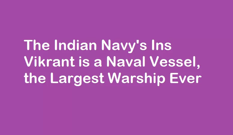 The Indian Navy's Ins Vikrant is a Naval Vessel, the Largest Warship Ever