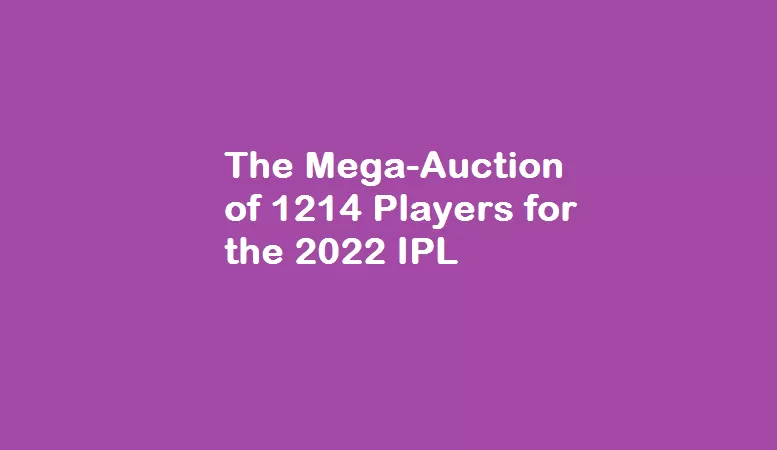 The Mega-Auction of 1214 Players for the 2022 IPL