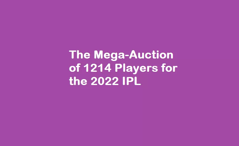The Mega-Auction of 1214 Players for the 2022 IPL